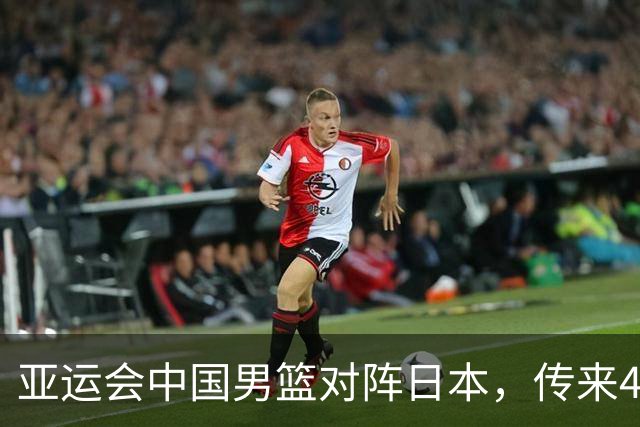 亚运会中国男篮对阵日本，传来4好消息和2坏消息，男篮赢球有望